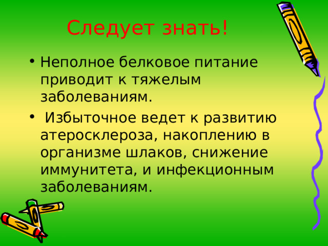 Следует знать! Неполное белковое питание приводит к тяжелым заболеваниям.      Избыточное ведет к развитию атеросклероза, накоплению в организме шлаков, снижение иммунитета, и инфекционным заболеваниям. 