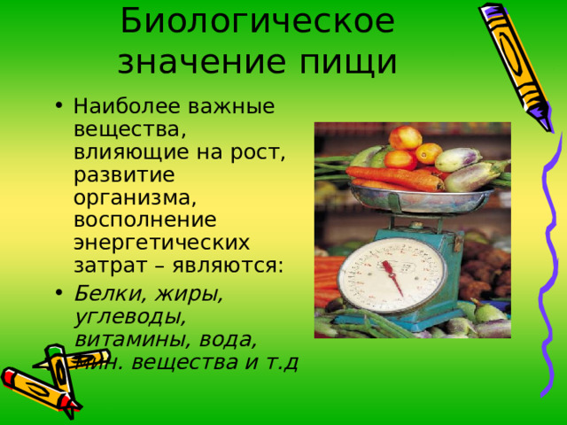 Биологическое значение пищи Наиболее важные вещества, влияющие на рост, развитие организма, восполнение энергетических затрат – являются: Белки, жиры, углеводы, витамины, вода, мин. вещества и т.д 