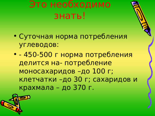 Это необходимо знать! Суточная норма потребления углеводов: - 450-500 г норма потребления делится на- потребление моносахаридов –до 100 г; клетчатки –до 30 г; сахаридов и крахмала – до 370 г. 