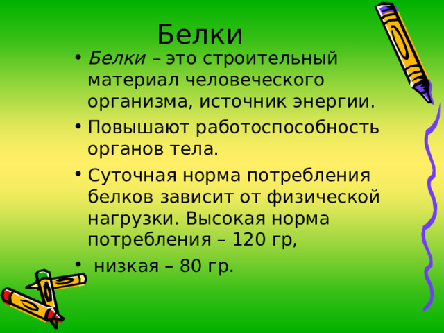 Белки Белки – это строительный материал человеческого организма, источник энергии. Повышают работоспособность органов тела. Суточная норма потребления белков зависит от физической нагрузки. Высокая норма потребления – 120 гр,  низкая – 80 гр.   