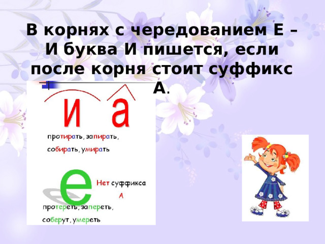 В корнях с чередованием Е – И буква И пишется, если после корня стоит суффикс А . 
