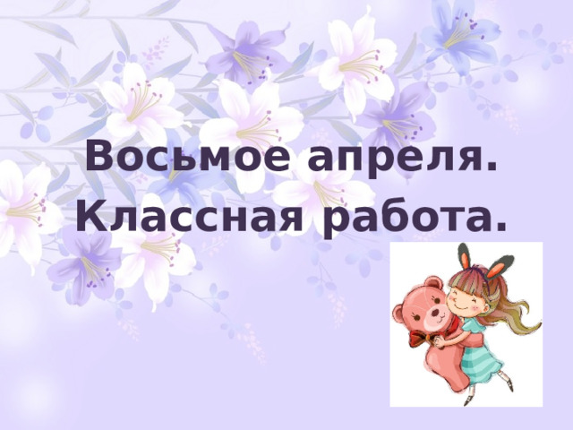 Восьмое апреля. Классная работа. 