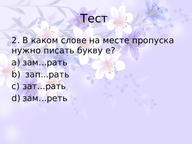 Тест 2. В каком слове на месте пропуска нужно писать букву е? зам...рать   зап...рать зат...рать зам...реть 
