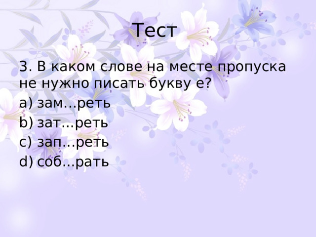 Тест 3. В каком слове на месте пропуска не нужно писать букву е? зам...реть зат...реть зап...реть соб...рать 