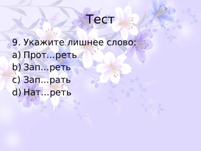 Тест 9. Укажите лишнее слово: Прот…реть Зап…реть Зап…рать Нат…реть 
