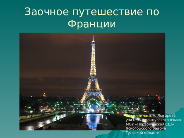 Заочное путешествие по Франции Выполнила: Е.А. Лыгорева учитель французского языка МОУ «Первомайская СШ» Ясногорского района Тульской области 