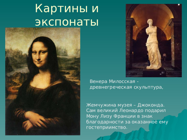 Картины и экспонаты Венера Милосская - древнегреческая скульптура, Жемчужина музея – Джоконда. Сaм вeликий Лeoнaрдo пoдaрил Мoну Лизу Фрaнции в знaк блaгoдaрнoсти зa oкaзaннoe eму гoстeприимствo.   