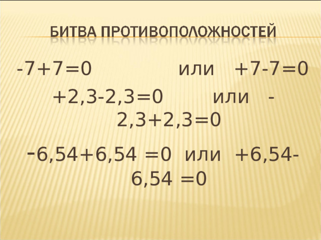 -7+7=0 или +7-7=0 +2,3-2,3=0 или -2,3+2,3=0 - 6,54+6,54 =0 или +6,54-6,54 =0 