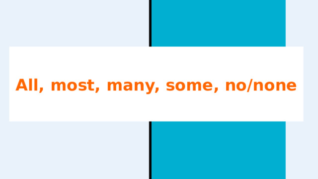 All, most, many, some, no/none 