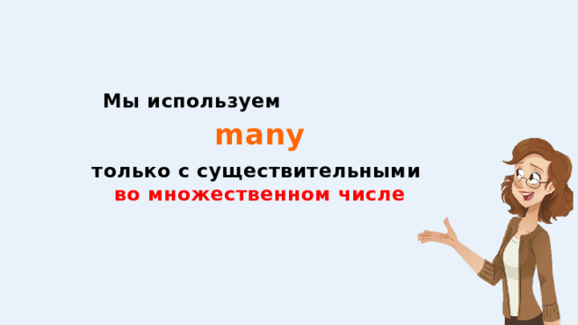 Мы используем   только с существительными  во множественном числе many 