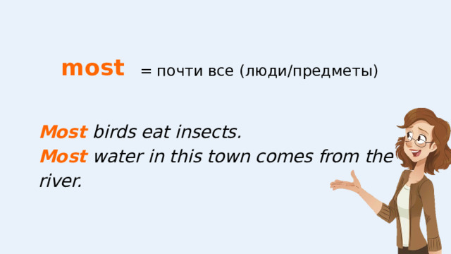 most = почти все (люди/предметы) Most birds eat insects. Most water in this town comes from the river. 