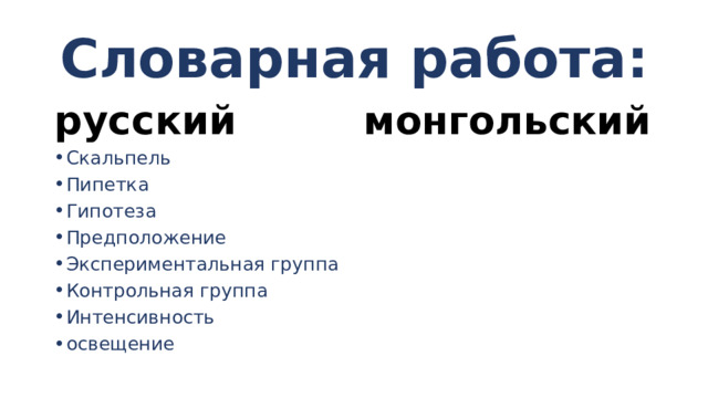 Словарная работа: русский монгольский Скальпель Пипетка Гипотеза Предположение Экспериментальная группа Контрольная группа Интенсивность освещение 