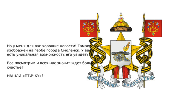 Но у меня для вас хорошие новости! Гамаюн изображен на гербе города Смоленск. У вас есть уникальная возможность его увидеть! Все посмотрим и всех нас значит ждет большое счастье!   НАШЛИ «ПТИЧКУ»? 