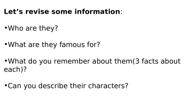 Let’s revise some information : Who are they? What are they famous for?  What do you remember about them(3 facts about each)?  Can you describe their characters?  