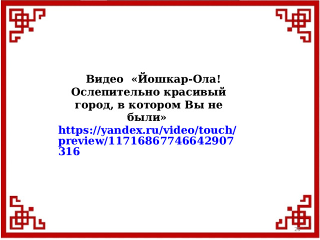Видео «Йошкар-Ола! Ослепительно красивый город, в котором Вы не были» https://yandex.ru/video/touch/preview/11716867746642907316  