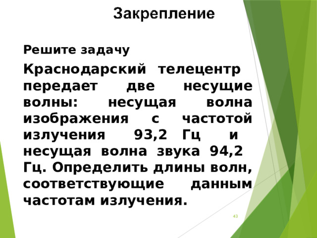  Решите задачу Краснодарский телецентр передает две несущие волны: несущая волна изображения с частотой излучения 93,2 Гц и несущая волна звука 94,2 Гц. Определить длины волн, соответствующие данным частотам излучения.   