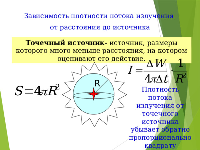 Зависимость плотности потока излучения от расстояния до источника Точечный источник- источник, размеры которого много меньше расстояния, на котором оценивают его действие. R Плотность потока излучения от точечного источника убывает обратно пропорционально квадрату расстояния до источника. 
