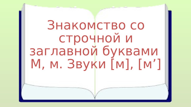 Знакомство со строчной и заглавной буквами М, м. Звуки [м], [м’] 