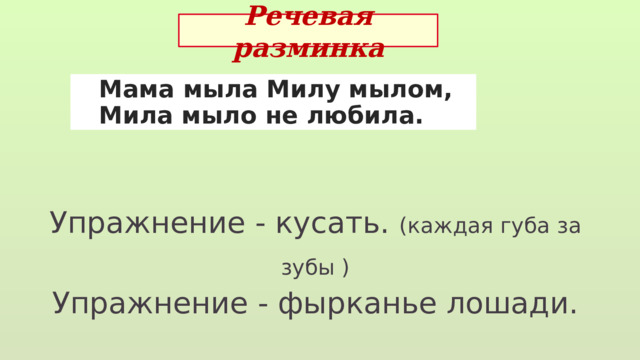 Речевая разминка  Мама мыла Милу мылом,  Мила мыло не любила. Упражнение - кусать. (каждая губа за зубы ) Упражнение - фырканье лошади. 