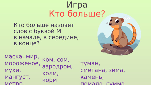 Игра Кто больше? Кто больше назовёт слов с буквой М в начале, в середине, в конце? маска, мир, мороженое, мухи, мангуст, метро, морж ком, сом, аэродром, холм, корм туман, сметана, зима, камень, помада, сумма 