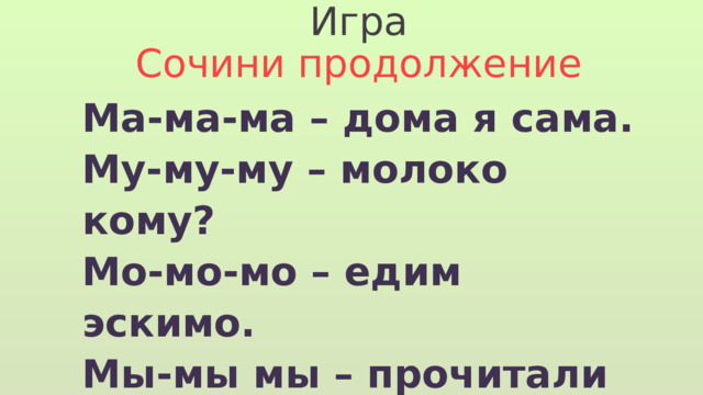 Игра Сочини продолжение Ма-ма-ма – дома я сама. Му-му-му – молоко кому? Мо-мо-мо – едим эскимо. Мы-мы мы – прочитали мы. Ми-ми-ми – поем ноту ми. 