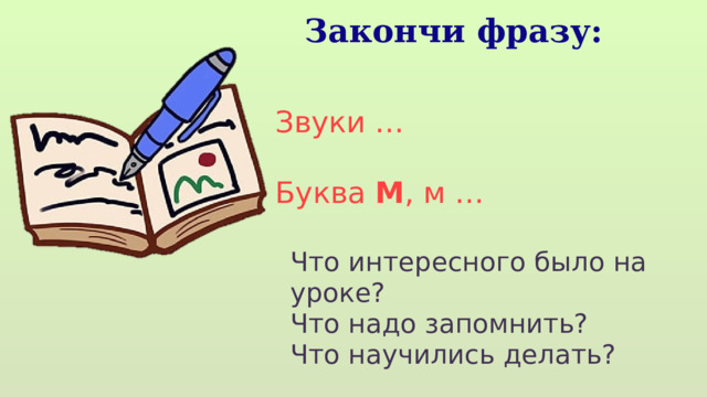 Закончи фразу: Звуки … Буква М , м … Что интересного было на уроке? Что надо запомнить? Что научились делать? 