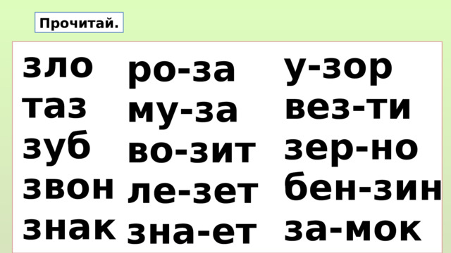 Прочитай. зло таз зуб звон знак у-зор вез-ти зер-но бен-зин за-мок ро-за му-за во-зит ле-зет зна-ет  