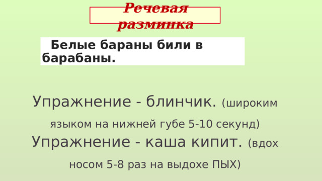 Речевая разминка  Белые бараны били в барабаны. Упражнение - блинчик. (широким языком на нижней губе 5-10 секунд) Упражнение - каша кипит. (вдох носом 5-8 раз на выдохе ПЫХ) 
