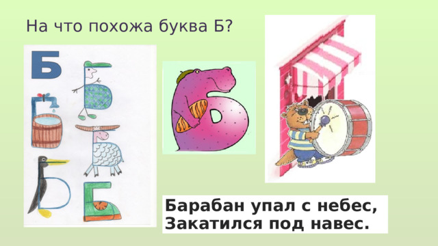 На что похожа буква Б? Барабан упал с небес, Закатился под навес. 