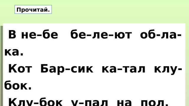 Прочитай.  В не–бе бе–ле–ют об-ла-ка.  Кот Бар–сик ка–тал клу-бок.  Клу–бок у–пал на пол. 