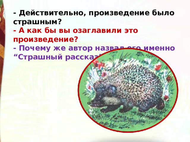 - Действительно, произведение было страшным? - А как бы вы озаглавили это произведение? - Почему же автор назвал его именно “Страшный рассказ”?  