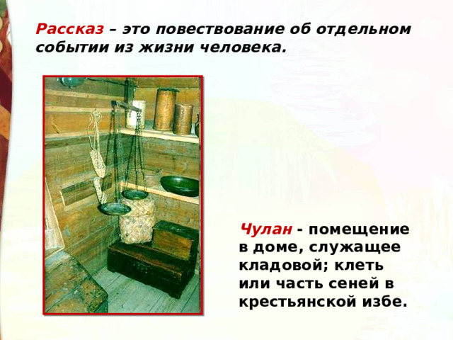 Рассказ – это повествование об отдельном событии из жизни человека. Чулан   - помещение в доме, служащее кладовой; клеть или часть сеней в крестьянской избе. 