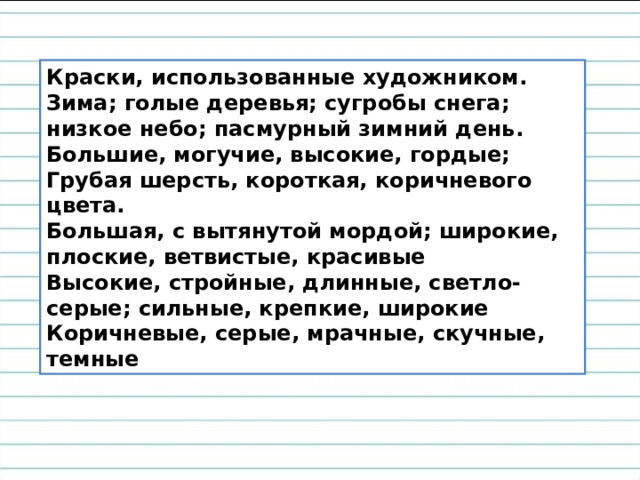 Краски, использованные художником.  Зима; голые деревья; сугробы снега; низкое небо; пасмурный зимний день.  Большие, могучие, высокие, гордые;  Грубая шерсть, короткая, коричневого цвета.  Большая, с вытянутой мордой; широкие, плоские, ветвистые, красивые  Высокие, стройные, длинные, светло-серые; сильные, крепкие, широкие  Коричневые, серые, мрачные, скучные, темные 