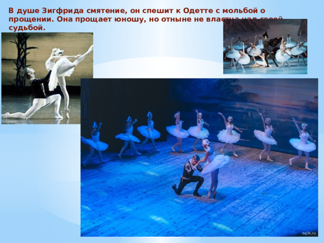 В душе Зигфрида смятение, он спешит к Одетте с мольбой о прощении. Она прощает юношу, но отныне не властна над своей судьбой.   