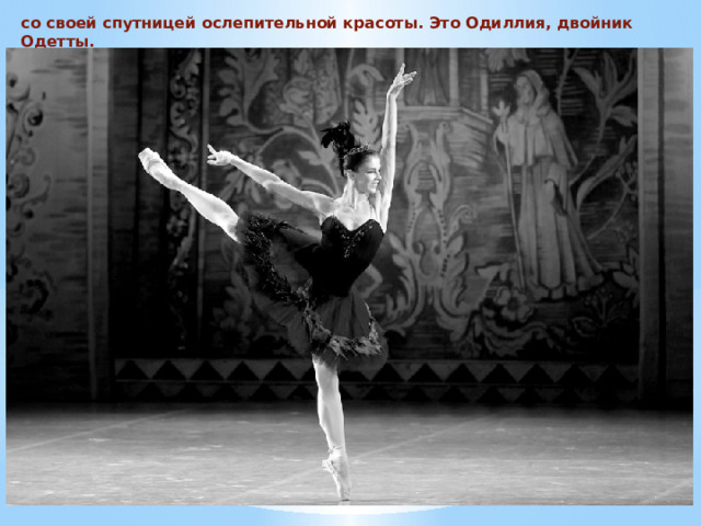 со своей спутницей ослепительной красоты. Это Одиллия, двойник Одетты. 