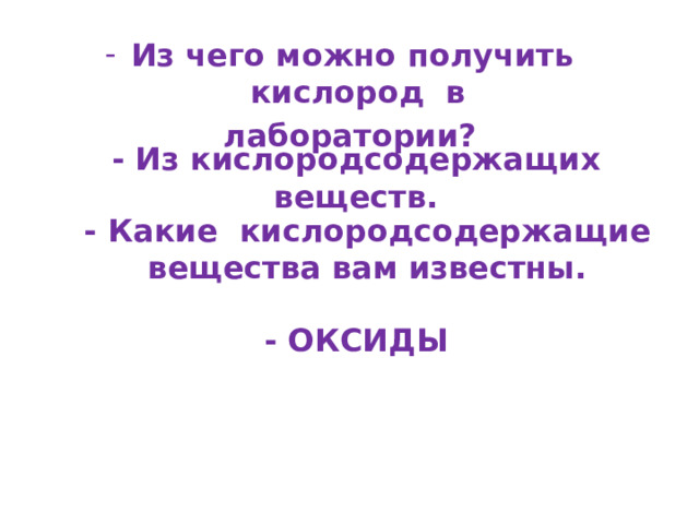 Из чего можно получить кислород в  лаборатории? - Из кислородсодержащих веществ. - Какие кислородсодержащие вещества вам известны. - ОКСИДЫ  