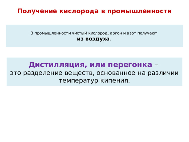 Получение кислорода в промышленности  В промышленности чистый кислород, аргон и азот получают  из воздуха .    Дистилляция, или перегонка –  это разделение веществ, основанное на различии температур кипения.   