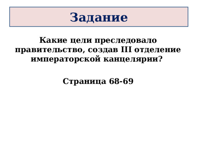 Задание Какие цели преследовало правительство, создав III отделение императорской канцелярии?  Страница 68-69 