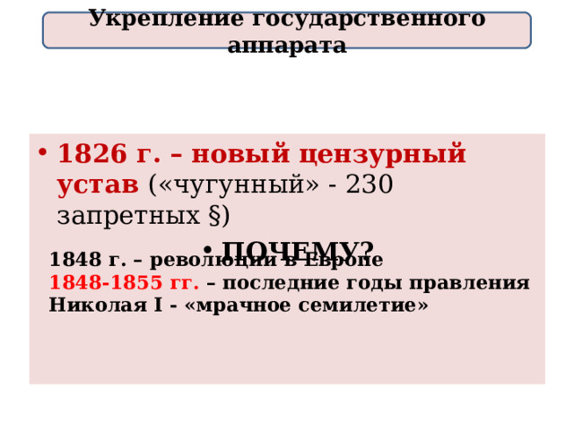Укрепление государственного аппарата 1826 г. – новый цензурный устав («чугунный» - 230 запретных §) ПОЧЕМУ? 1848 г. – революции в Европе 1848-1855  гг. – последние годы правления Николая I - «мрачное семилетие» 