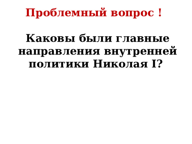 Проблемный вопрос !  Каковы были главные направления внутренней политики Николая I? 