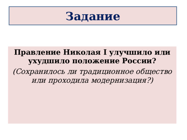 Задание Правление Николая I улучшило или ухудшило положение России? (Сохранилось ли традиционное общество или проходила модернизация?)  