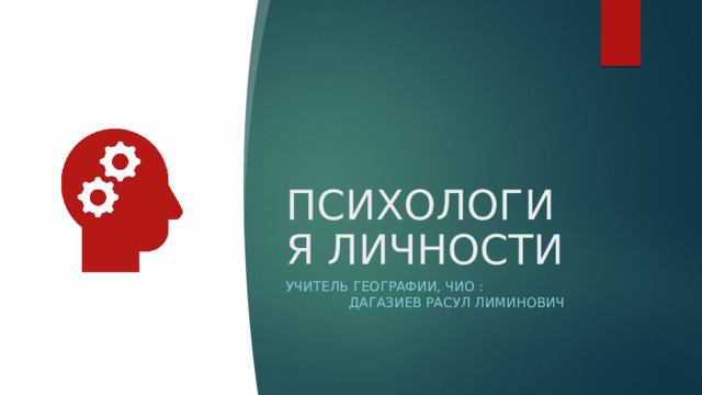 ПСИХОЛОГИЯ ЛИЧНОСТИ УЧИТЕЛЬ ГЕОГРАФИИ, ЧИО : Дагазиев Расул Лиминович 