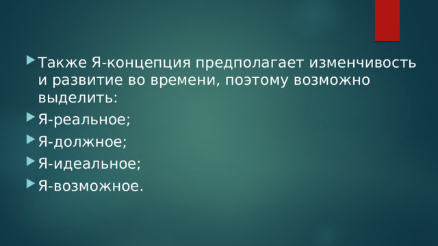 Также Я-концепция предполагает изменчивость и развитие во времени, поэтому возможно выделить: Я-реальное; Я-должное; Я-идеальное; Я-возможное. 