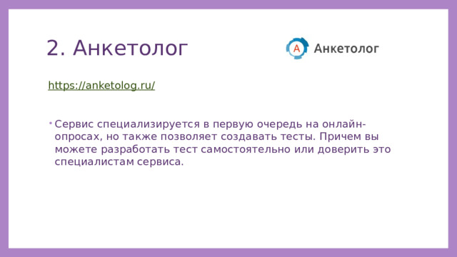 2. Анкетолог https://anketolog.ru/ Сервис специализируется в первую очередь на онлайн-опросах, но также позволяет создавать тесты. Причем вы можете разработать тест самостоятельно или доверить это специалистам сервиса. 