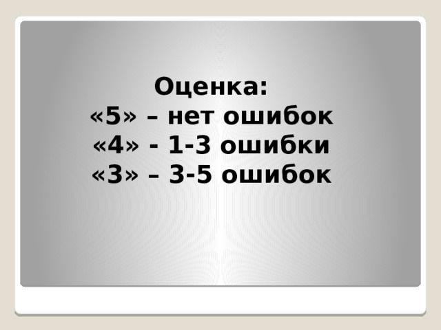 Оценка:  «5» – нет ошибок  «4» - 1-3 ошибки  «3» – 3-5 ошибок 