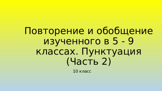 Повторение и обобщение изученного в 5 - 9 классах. Пунктуация  (Часть 2) 10 класс 