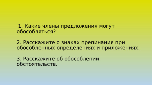  1. Какие члены предложения могут обособляться?   2. Расскажите о знаках препинания при обособленных определениях и приложениях.   3. Расскажите об обособлении обстоятельств.   