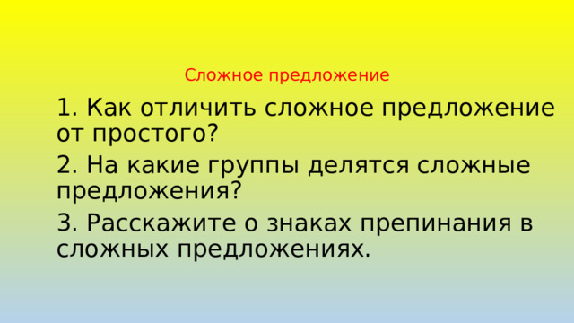 Сложное предложение 1. Как отличить сложное предложение от простого? 2. На какие группы делятся сложные предложения? 3. Расскажите о знаках препинания в сложных предложениях. 