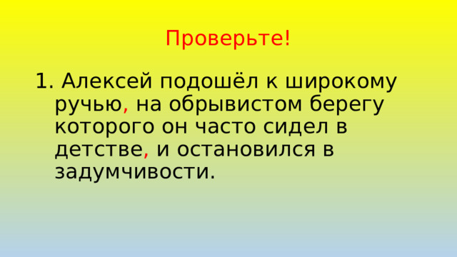 Проверьте!  Алексей подошёл к широкому ручью , на обрывистом берегу которого он часто сидел в детстве , и остановился в задумчивости. 