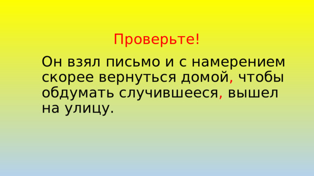 Проверьте! Он взял письмо и с намерением скорее вернуться домой , чтобы обдумать случившееся , вышел на улицу.   